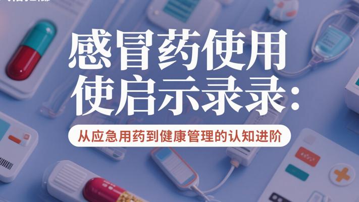 感冒药使用启示录：从应急用药到健康管理的认知进阶