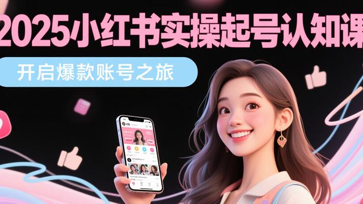 《2025小红书实操起号认知课》：开启爆款账号之旅