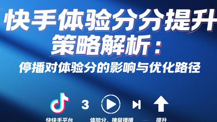 快手体验分提升策略解析：停播对体验分的影响与优化路径