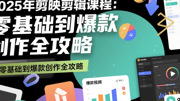 2025年剪映剪辑课程：零基础到爆款创作全攻略