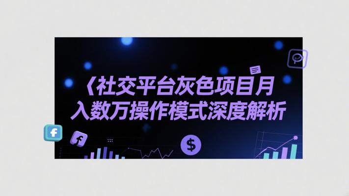 社交平台灰色项目月入数万操作模式深度解析