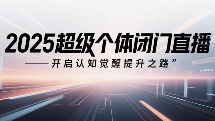 《2025超级个体闭门直播》：开启认知觉醒提升之路