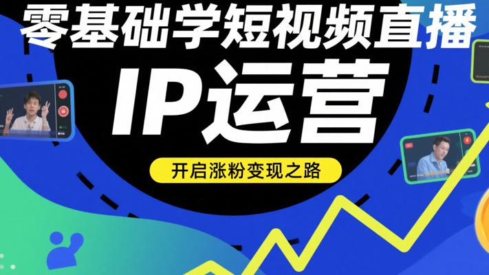 零基础学短视频直播IP运营，开启涨粉变现之路
