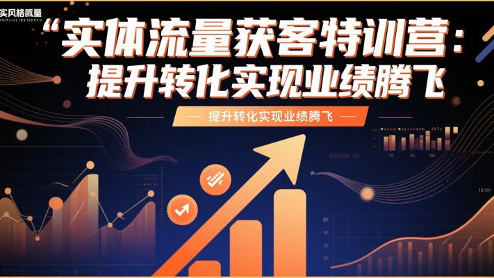 实体流量获客特训营：提升转化实现业绩腾飞