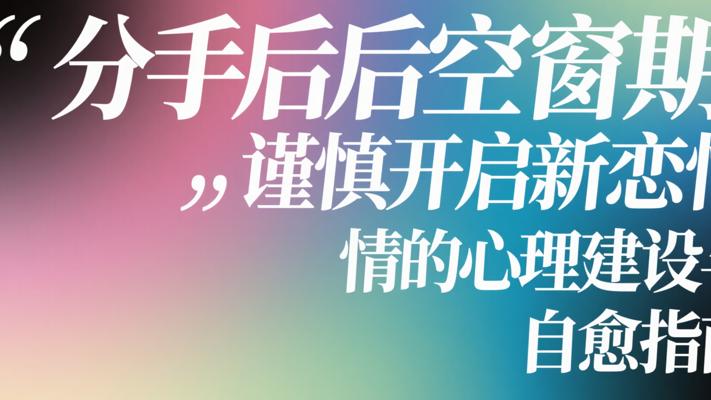 分手后空窗期谨慎开启新恋情的心理建设与自愈指南