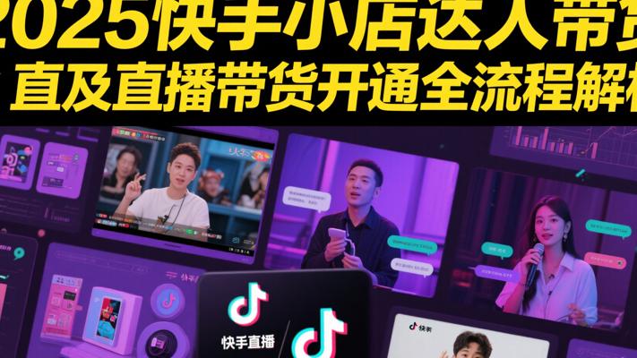 2025快手小店达人带货及直播带货开通全流程解析