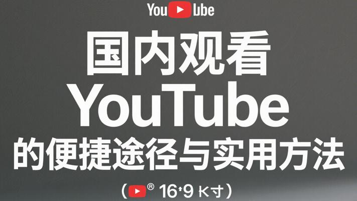 国内观看YouTube的便捷途径与实用方法