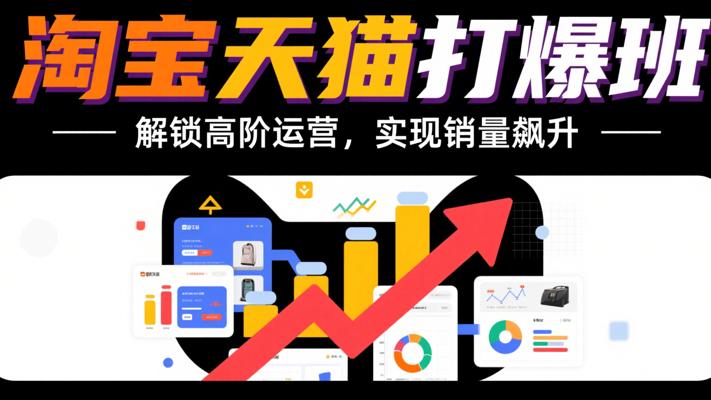 《淘宝天猫打爆班》：解锁高阶运营，实现销量飙升