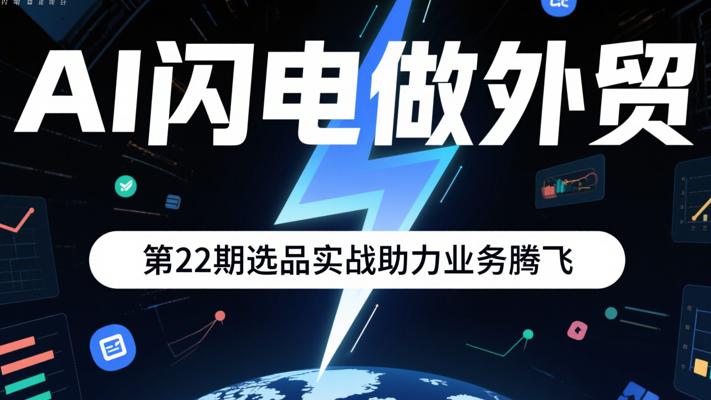 AI闪电做外贸：第22期选品实战助力业务腾飞