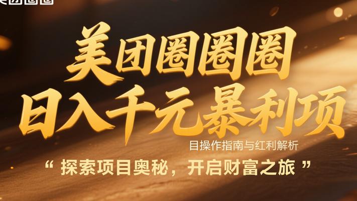 美团圈圈日入千元暴利项目操作指南与红利解析