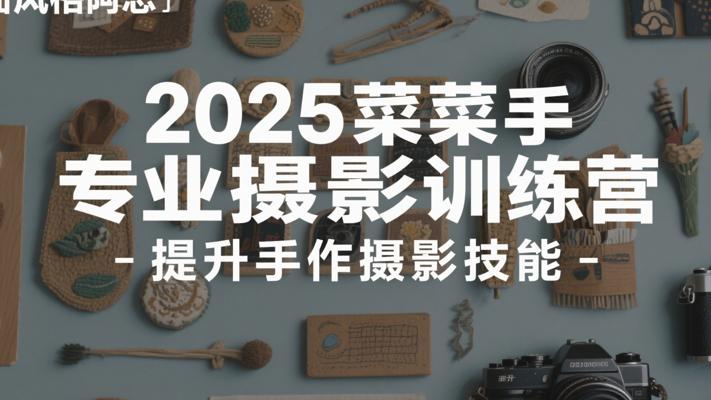 2025菜菜手作专业摄影训练营：提升手作摄影技能