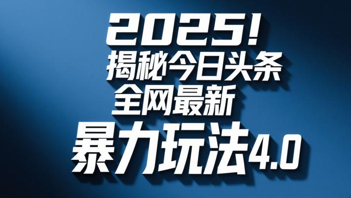 2025！揭秘今日头条全网最新暴力玩法4.0