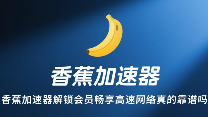 香蕉加速器解锁会员畅享高速网络真的靠谱吗