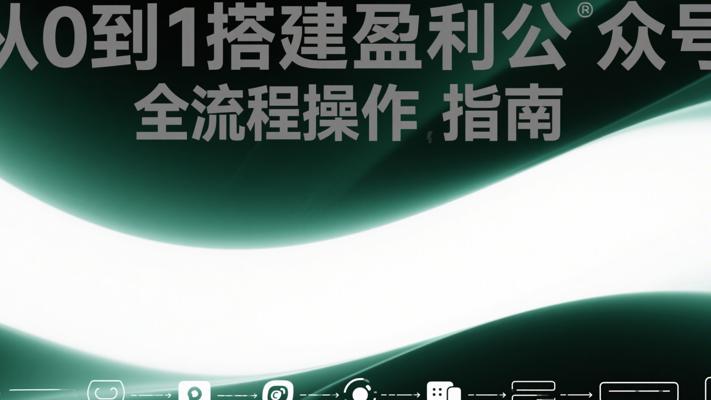 从0到1搭建盈利公众号全流程操作指南