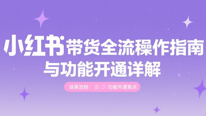 小红书带货全流程操作指南与功能开通详解