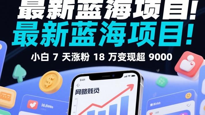 最新蓝海项目！小白7天涨粉18万变现超9000