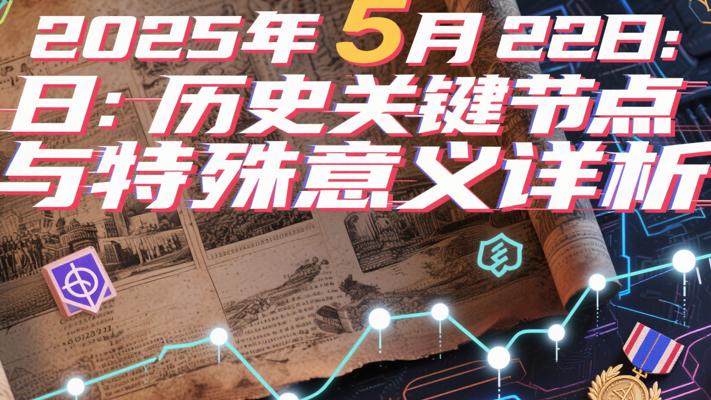 2025年5月22日：历史关键节点与特殊意义详析