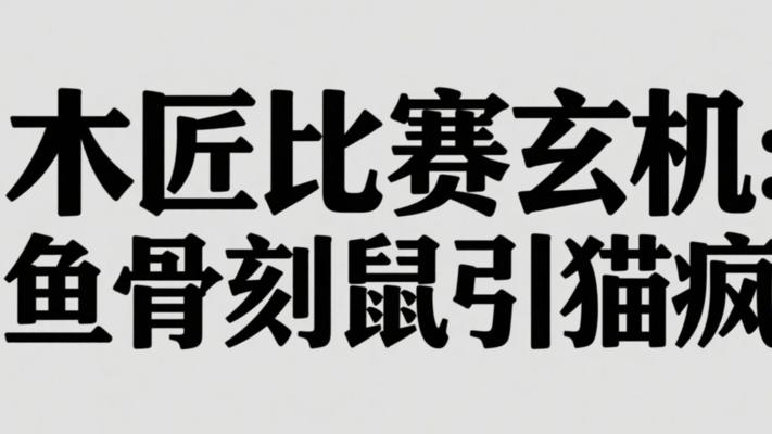 木匠比赛藏玄机：鱼骨刻鼠为何让猫疯狂