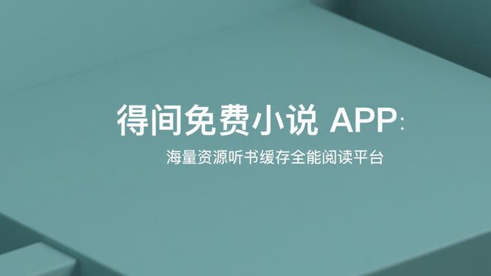 得间免费小说APP：海量资源听书缓存全能阅读平台