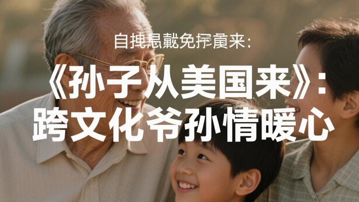 《孙子从美国来》：跨越文化鸿沟的爷孙情暖人心