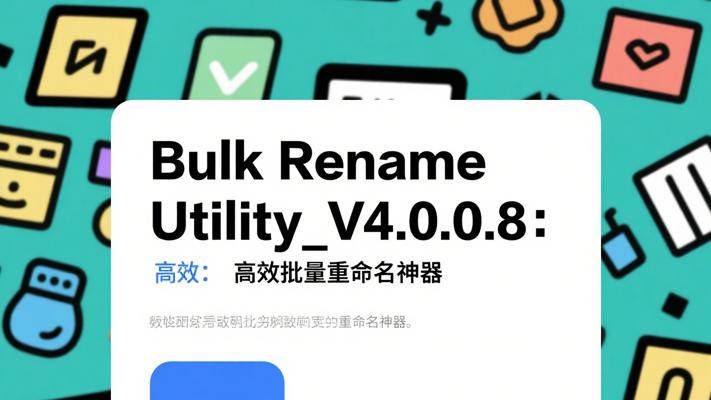 Bulk Rename Utility_V4.0.0.8：高效批量重命名神器