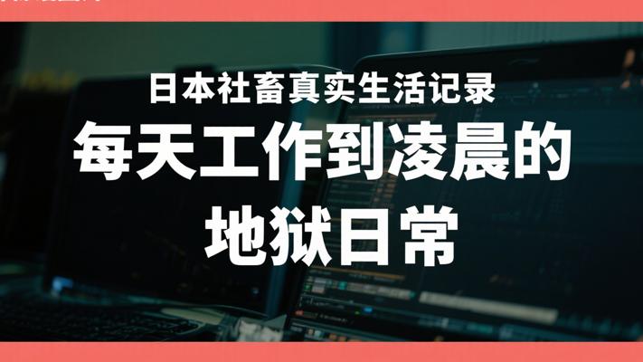 日本社畜真实生活记录 每天工作到凌晨的地狱日常