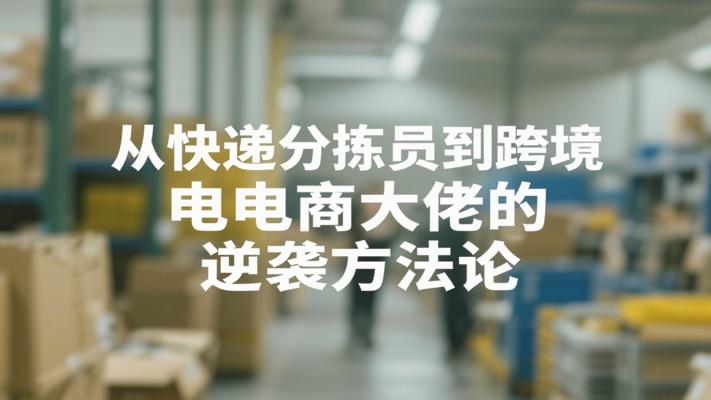从快递分拣员到跨境电商大佬的逆袭方法论