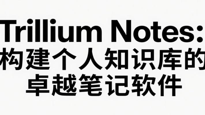 Trilium Notes：构建个人知识库的卓越笔记软件