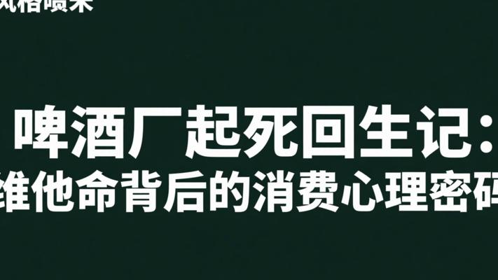 啤酒厂起死回生记：维他命背后的消费心理密码