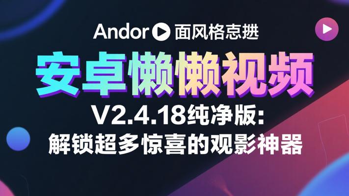 安卓懒懒视频V2.4.18纯净版：解锁超多惊喜的观影神器