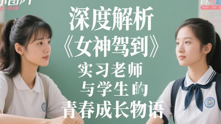 深度解析《女神驾到》实习老师与学生的青春成长物语