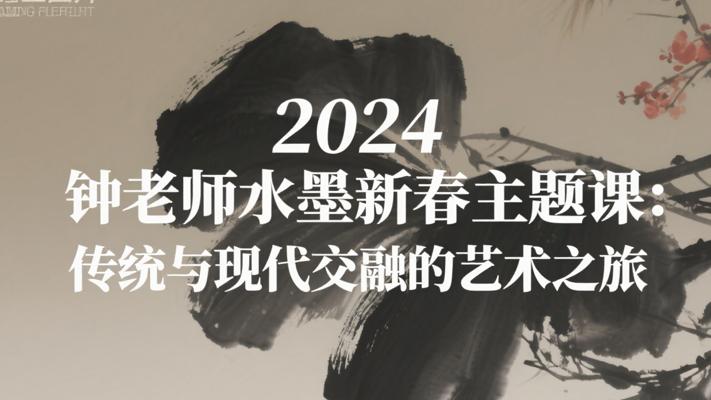 2024钟老师水墨新春主题课：传统与现代交融的艺术之旅