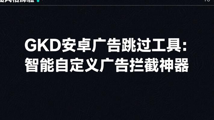 GKD安卓广告跳过工具：智能自定义广告拦截神器