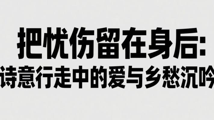 把忧伤留在身后：诗意行走中的爱与乡愁沉吟