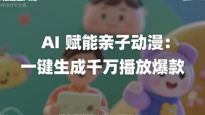 AI赋能亲子动漫：一键生成千万播放爆款