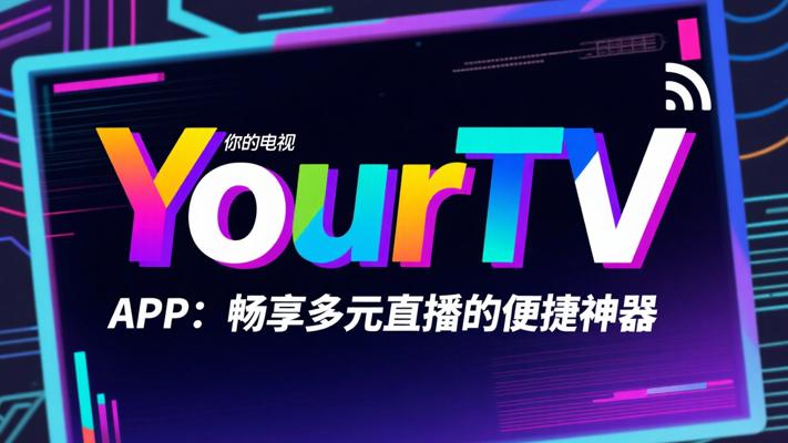 YourTV你的电视APP：畅享多元直播的便捷神器