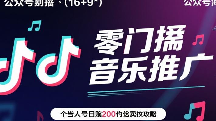零门槛抖音音乐推广：普通人日赚200的实操攻略