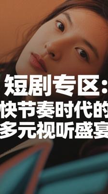 短剧专区：快节奏时代的多元视听盛宴