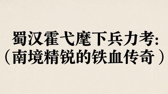 蜀汉霍弋麾下兵力考：南境精锐的铁血传奇