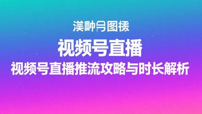 视频号直播推流攻略与最佳时长解析