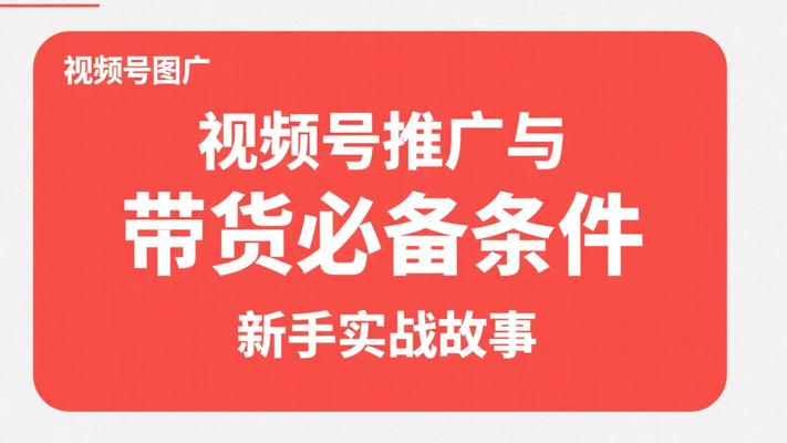 视频号推广与带货必备条件新手实战故事