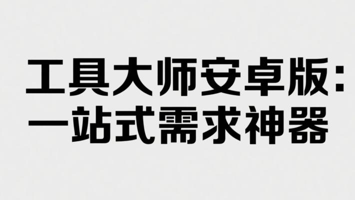 工具大师安卓版：一站式满足多样需求的神器