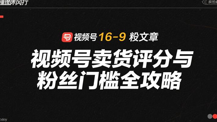 视频号卖货评分与粉丝门槛全攻略