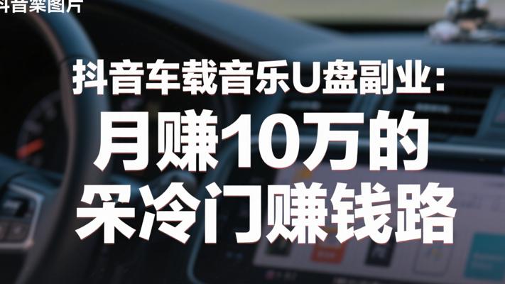 抖音车载音乐U盘副业：月赚10万的冷门赚钱路