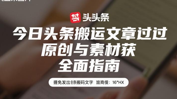 今日头条搬运文章过原创与素材获取全面指南