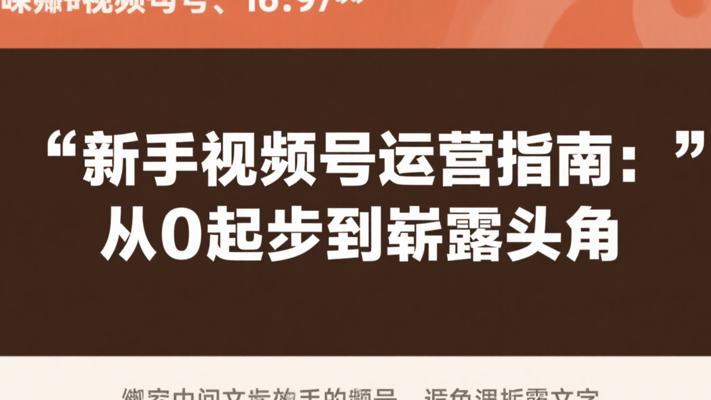 新手视频号运营指南：从0起步到崭露头角