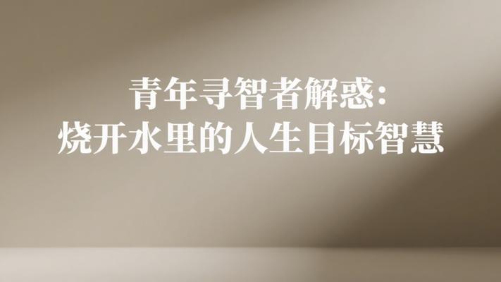 青年寻智者解惑：烧开水里的人生目标智慧