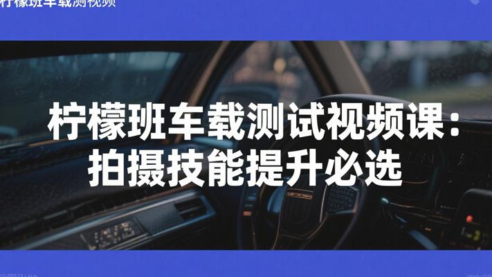 柠檬班车载测试视频课：拍摄技能提升必选