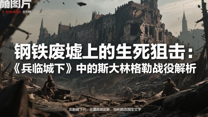 钢铁废墟上的生死狙击：《兵临城下》中的斯大林格勒战役解析