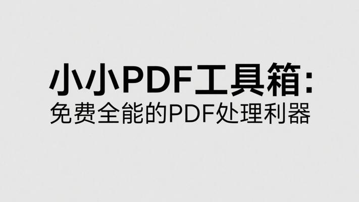 小小PDF工具箱：免费全能的PDF处理利器